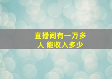 直播间有一万多人 能收入多少